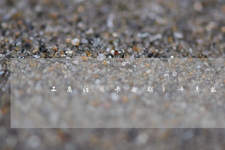 工商信用卡逾期3年怎么还款上海 工商信用卡逾期3年怎么还款上海