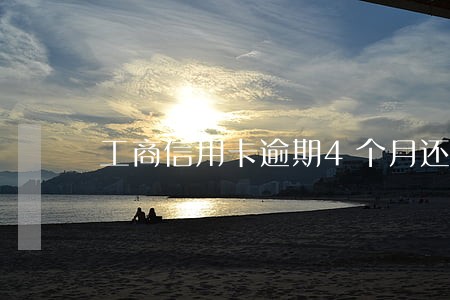工商信用卡逾期4个月还不上 工商信用卡逾期4个月还不上