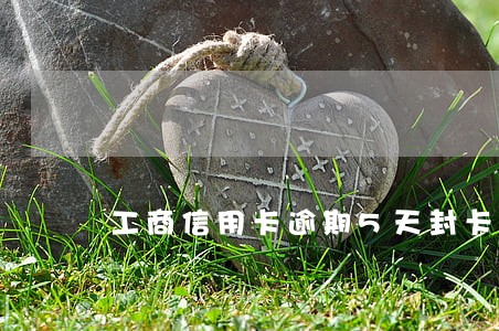 工商信用卡逾期5天封卡 工商信用卡逾期5天封卡