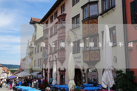 工商信用卡逾期5年不减 工商信用卡逾期5年不减