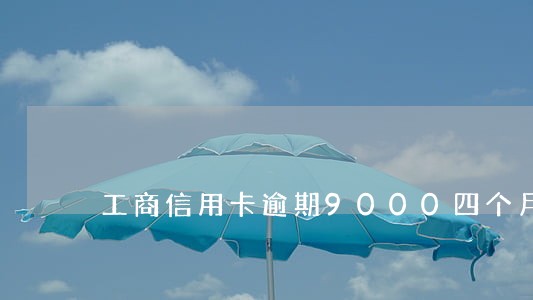 工商信用卡逾期9000四个月 工商信用卡逾期9000四个月