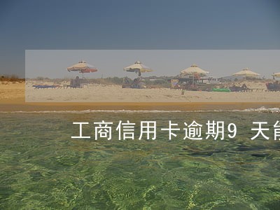 工商信用卡逾期9天能封卡吗 工商信用卡逾期9天能封卡吗
