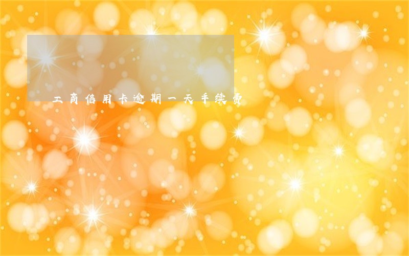 工商信用卡逾期一天手续费