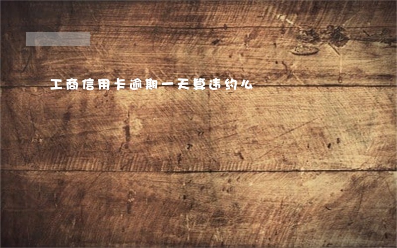 工商信用卡逾期一天算违约么