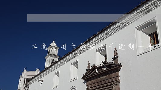 工商信用卡逾期七千逾期一年 工商信用卡逾期七千逾期一年
