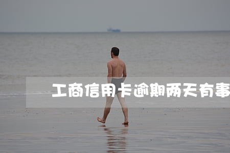 工商信用卡逾期两天有事吗 工商信用卡逾期两天有事吗