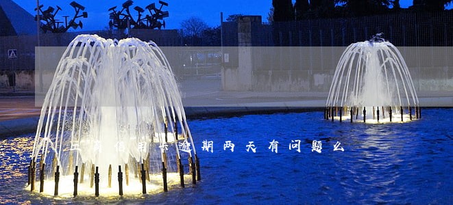 工商信用卡逾期两天有问题么 工商信用卡逾期两天有问题么