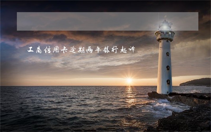 工商信用卡逾期两年银行起诉 工商信用卡逾期两年银行起诉