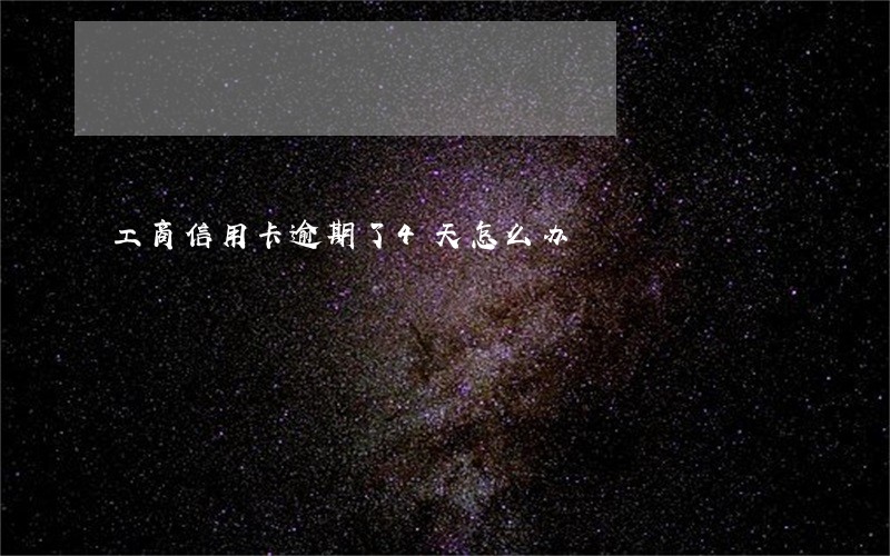 工商信用卡逾期了4天怎么办 工商信用卡逾期了4天怎么办