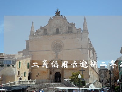 工商信用卡逾期二年三千块钱 工商信用卡逾期二年三千块钱