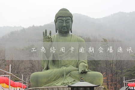 工商信用卡逾期会爆通讯录么 工商信用卡逾期会爆通讯录么