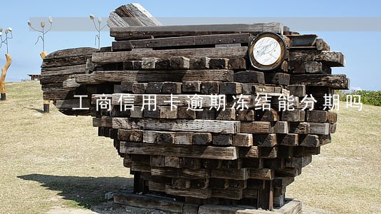 工商信用卡逾期冻结能分期吗 工商信用卡逾期冻结能分期吗