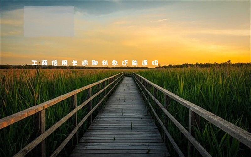 工商信用卡逾期利息还能退吗 工商信用卡逾期利息还能退吗