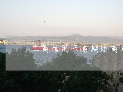 工商信用卡逾期协商不成 工商信用卡逾期协商不成