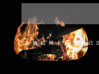 工商信用卡逾期卡已注销吗 工商信用卡逾期卡已注销吗