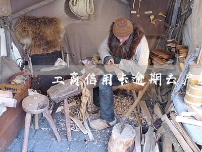 工商信用卡逾期去户籍地 工商信用卡逾期去户籍地