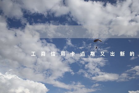 工商信用卡逾期又出新的账单 工商信用卡逾期又出新的账单