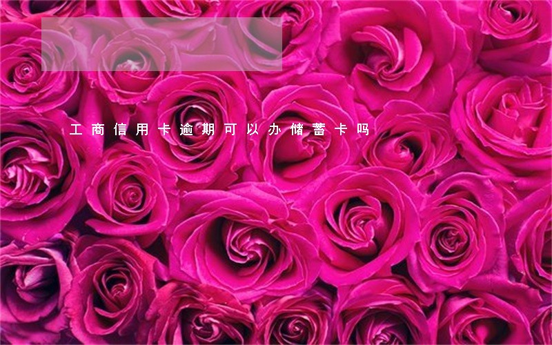 工商信用卡逾期可以办储蓄卡吗 工商信用卡逾期可以办储蓄卡吗