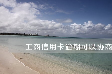 工商信用卡逾期可以协商 工商信用卡逾期可以协商