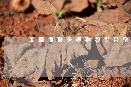 工商信用卡逾期四个月没还 工商信用卡逾期四个月没还