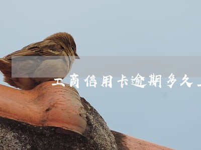 工商信用卡逾期多久上门 工商信用卡逾期多久上门