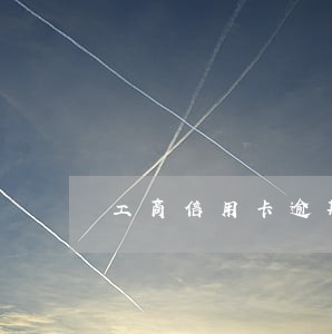 工商信用卡逾期如何协商分期还款 工商信用卡逾期如何协商分期还款
