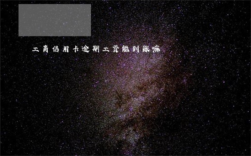 工商信用卡逾期工资能到账嘛 工商信用卡逾期工资能到账嘛