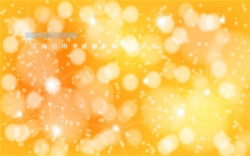 工商信用卡逾期影响开公户吗 工商信用卡逾期影响开公户吗