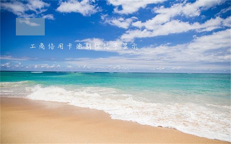 工商信用卡逾期征信不显示 工商信用卡逾期征信不显示
