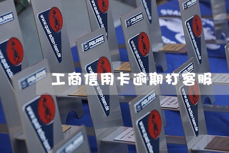 工商信用卡逾期打客服 工商信用卡逾期打客服