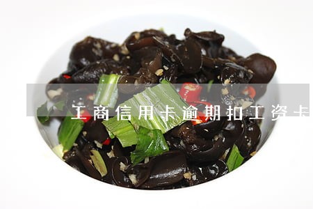 工商信用卡逾期扣工资卡 工商信用卡逾期扣工资卡
