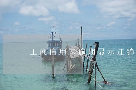 工商信用卡逾期显示注销 工商信用卡逾期显示注销