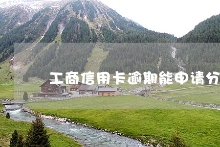 工商信用卡逾期能申请分期吗 工商信用卡逾期能申请分期吗