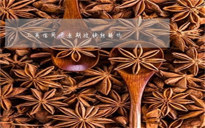 工商信用卡逾期被锁能解吗 工商信用卡逾期被锁能解吗