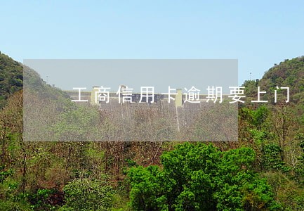 工商信用卡逾期要上门 工商信用卡逾期要上门