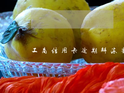 工商信用卡逾期解冻要多久 工商信用卡逾期解冻要多久