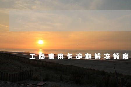 工商信用卡逾期解冻额度会降么