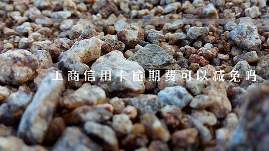 工商信用卡逾期费可以减免吗 工商信用卡逾期费可以减免吗