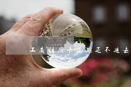 工商信用卡逾期还不进去 工商信用卡逾期还不进去