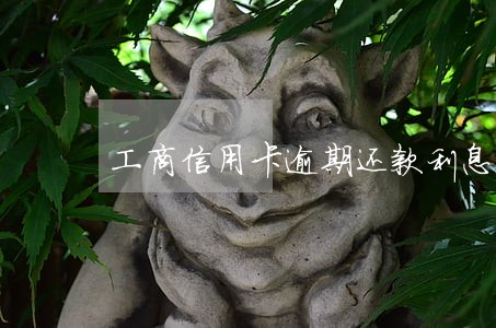 工商信用卡逾期还款利息 工商信用卡逾期还款利息