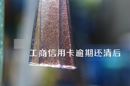 工商信用卡逾期还清后 工商信用卡逾期还清后