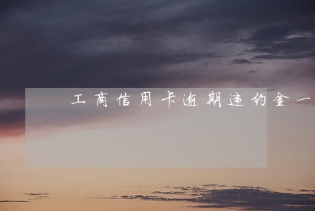 工商信用卡逾期违约金一个月多少