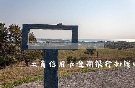 工商信用卡逾期银行扣钱吗