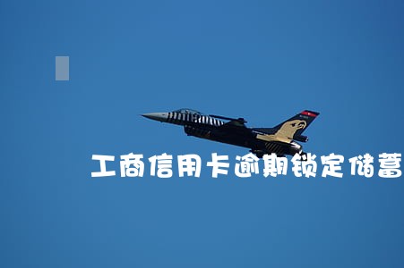 工商信用卡逾期锁定储蓄卡