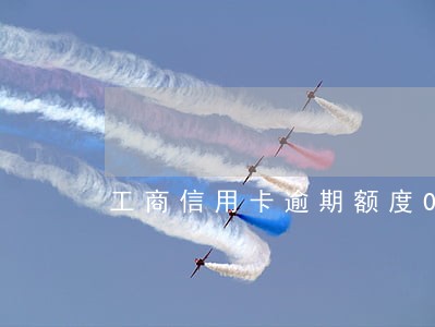 工商信用卡逾期额度0 工商信用卡逾期额度0