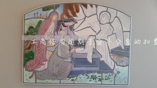 工商信用逾期了会不会自动扣费