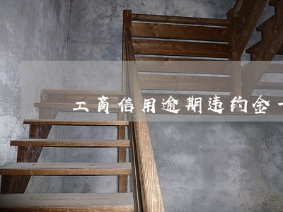 工商信用逾期违约金一个月多少 工商信用逾期违约金一个月多少
