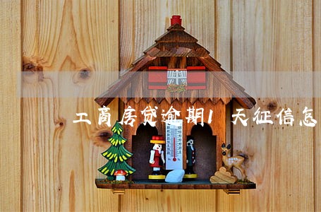 工商房贷逾期1天征信怎么办 工商房贷逾期1天征信怎么办