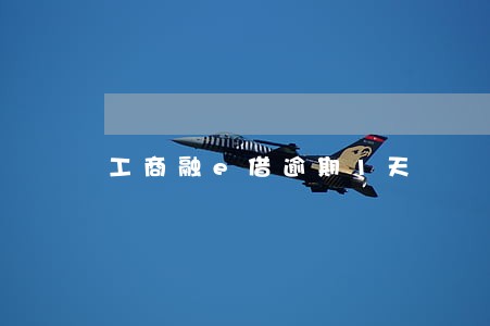 工商融e借逾期1天 工商融e借逾期1天