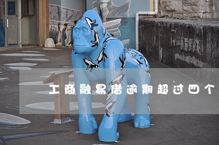 工商融易借逾期超过四个月 工商融易借逾期超过四个月